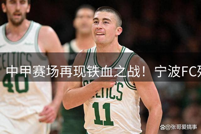 中甲赛场再现铁血之战！宁波FC残阵客场绝杀赣联延续不败神话