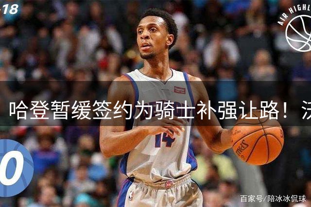 哈登暂缓签约为骑士补强让路！沃特森反超库明加 2换1交易方案出炉