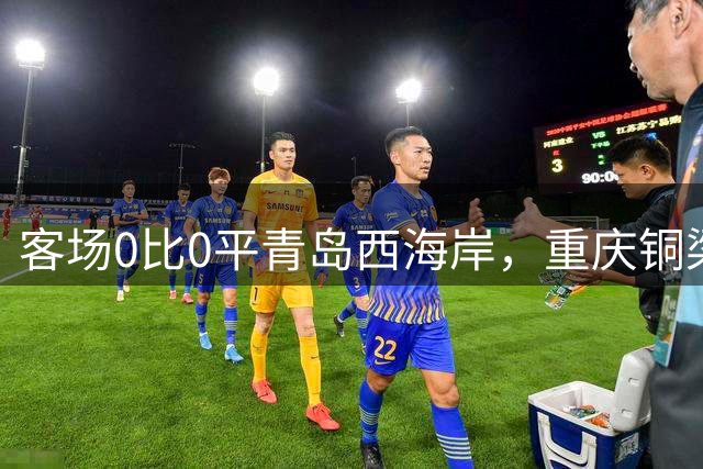 客场0比0平青岛西海岸，重庆铜梁龙终结三连败