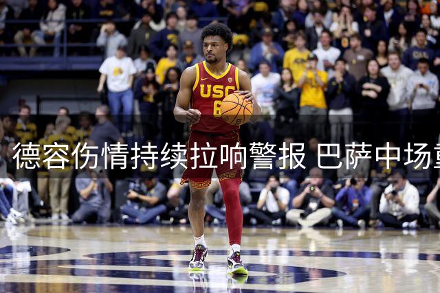 德容伤情持续拉响警报 巴萨中场重组计划被迫提上日程