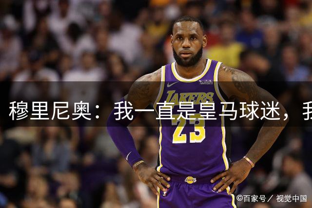 穆里尼奥：我一直是皇马球迷，我感觉自己回到了家