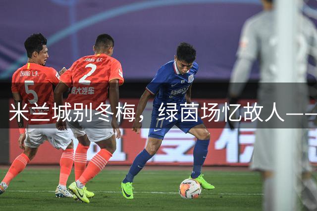 米兰城别冬梅，绿茵场忆故人——弗拉泰西蓝黑岁月回眸