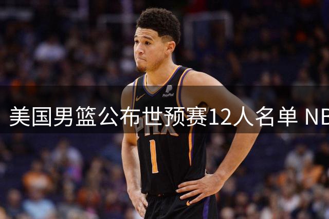 美国男篮公布世预赛12人名单 NBA背景球员占比超八成