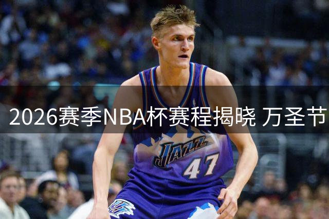 2026赛季NBA杯赛程揭晓 万圣节开战压轴决战落户印第安纳
