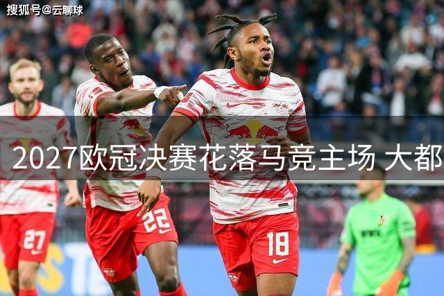 2027欧冠决赛花落马竞主场 大都会球场6月5日见证巅峰对决