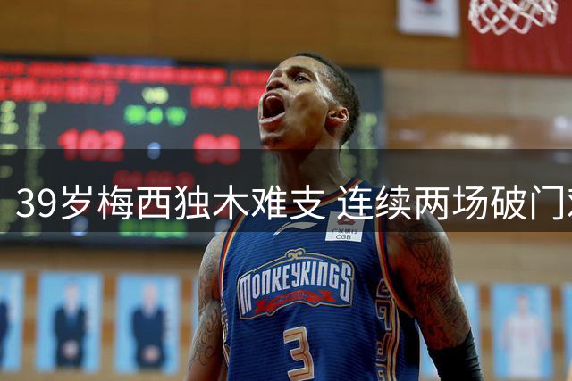 39岁梅西独木难支 连续两场破门难挽球队颓势